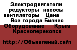 Электродвигатели, редукторы, насосы, вентиляторы › Цена ­ 123 - Все города Бизнес » Оборудование   . Крым,Красноперекопск